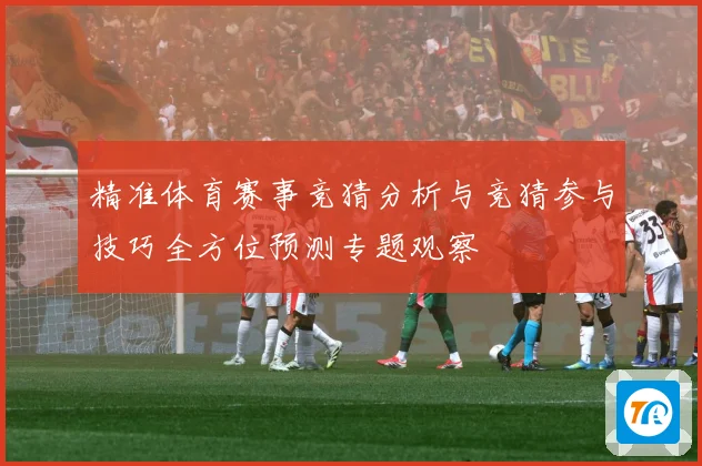 精准体育赛事竞猜分析与竞猜参与技巧全方位预测专题观察