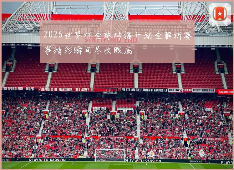 2026世界杯全球转播计划全解析赛事精彩瞬间尽收眼底