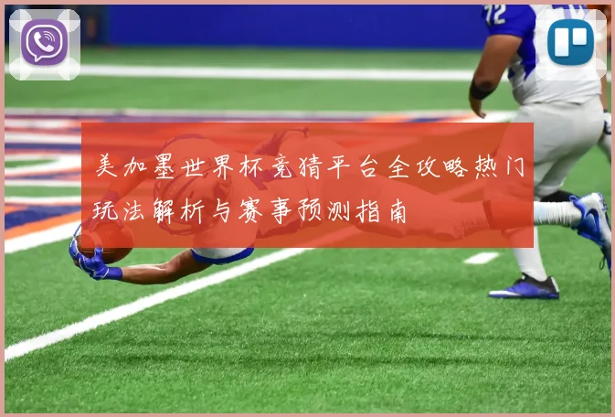 美加墨世界杯竞猜平台全攻略热门玩法解析与赛事预测指南