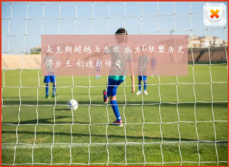 麦克朗超越马杰尔 成为G联盟历史得分王 创造新传奇