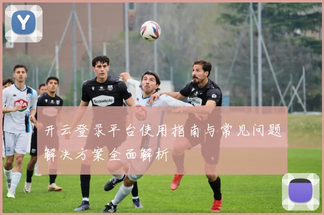 开云登录平台使用指南与常见问题解决方案全面解析