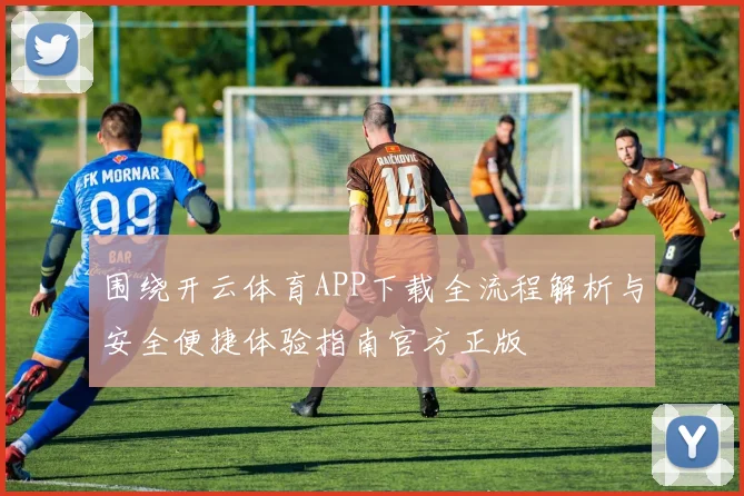 围绕开云体育APP下载全流程解析与安全便捷体验指南官方正版
