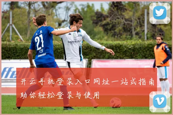 开云手机登录入口网址一站式指南助你轻松登录与使用