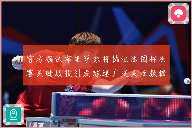 官方确认布里萨尔将执法法国杯决赛关键战役引发球迷广泛关注数据研判