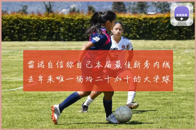 雷诺自信称自己本届最佳新秀内线去年来唯一场均二十加十的大学球员