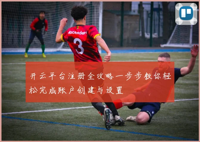 开云平台注册全攻略一步步教你轻松完成账户创建与设置