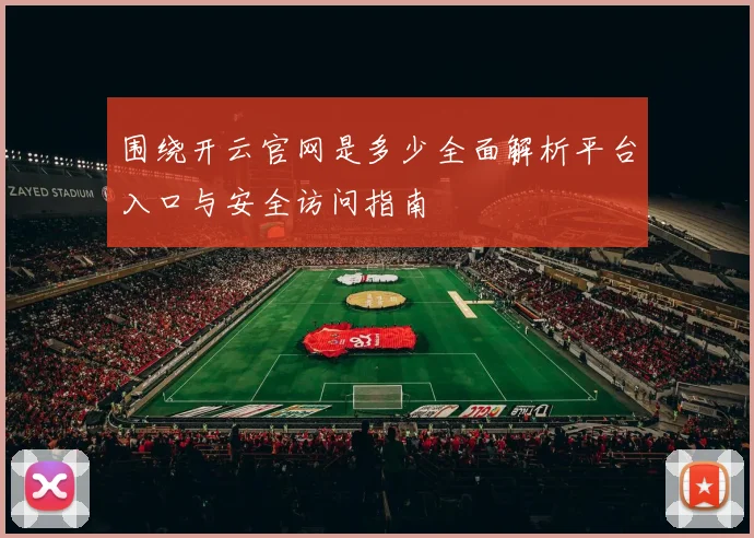 围绕开云官网是多少全面解析平台入口与安全访问指南