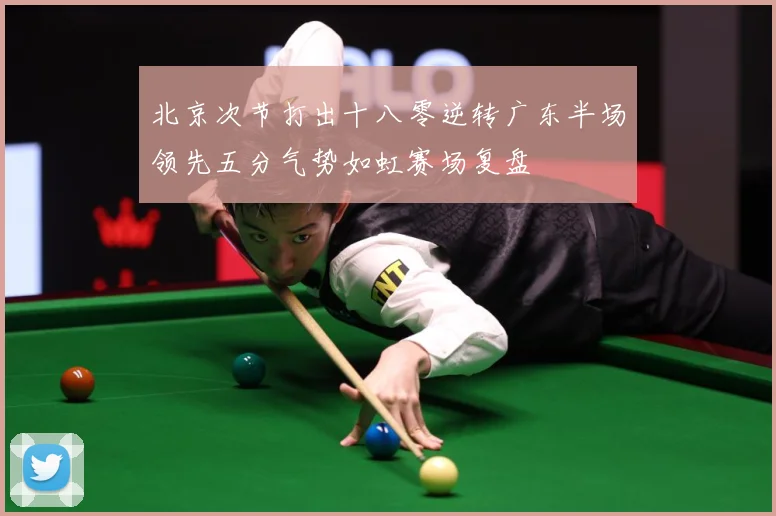 北京次节打出十八零逆转广东半场领先五分气势如虹赛场复盘