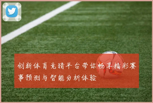 创新体育竞猜平台带你畅享精彩赛事预测与智能分析体验