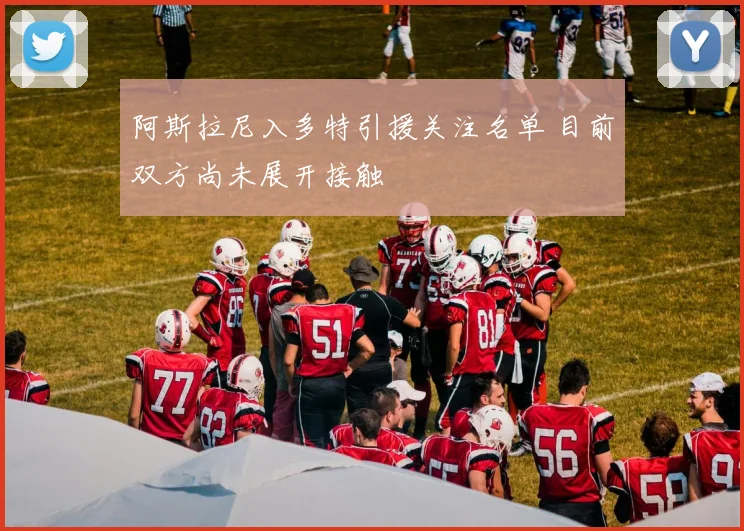 阿斯拉尼入多特引援关注名单 目前双方尚未展开接触