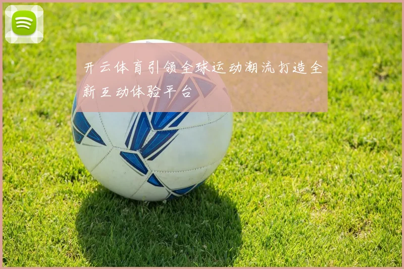 开云体育引领全球运动潮流打造全新互动体验平台