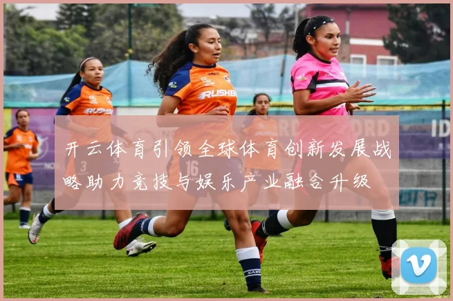 开云体育引领全球体育创新发展战略助力竞技与娱乐产业融合升级