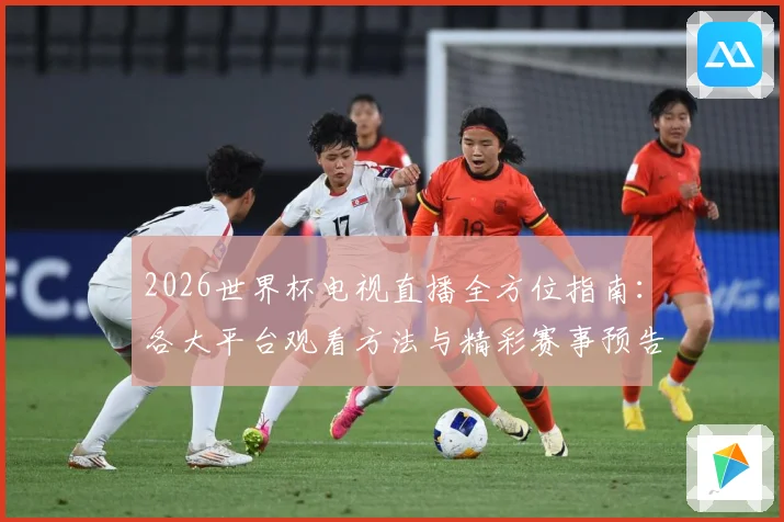 2026世界杯电视直播全方位指南：各大平台观看方法与精彩赛事预告