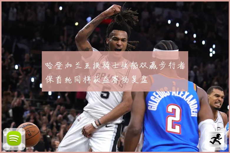 哈登加兰互换骑士快船双赢步行者保首轮同样获益赛场复盘