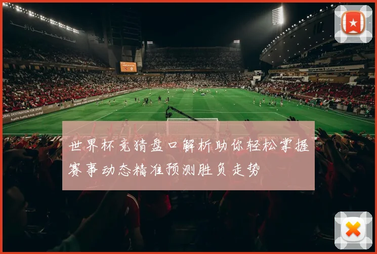 世界杯竞猜盘口解析助你轻松掌握赛事动态精准预测胜负走势
