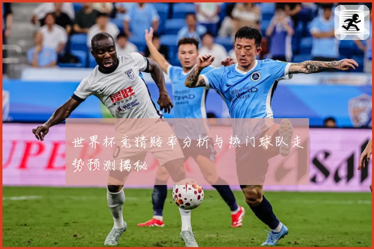 世界杯竞猜赔率分析与热门球队走势预测揭秘