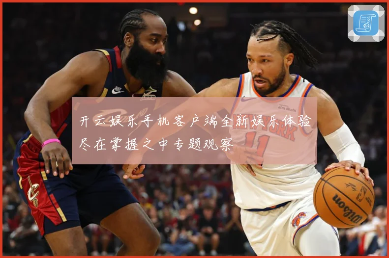 开云娱乐手机客户端全新娱乐体验尽在掌握之中专题观察
