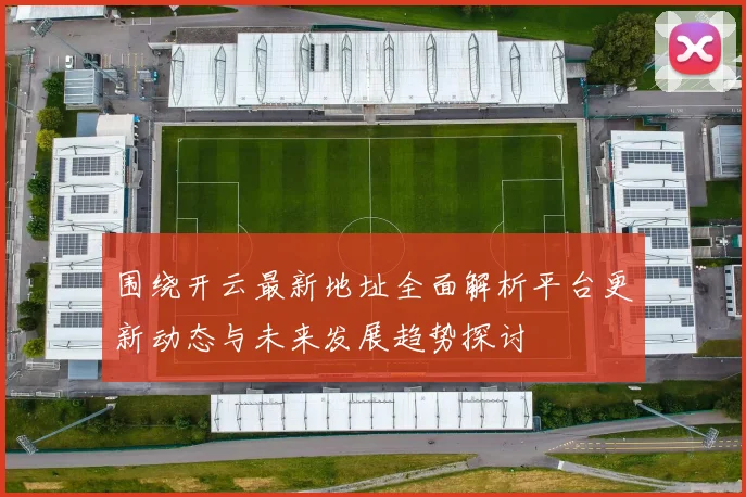 围绕开云最新地址全面解析平台更新动态与未来发展趋势探讨