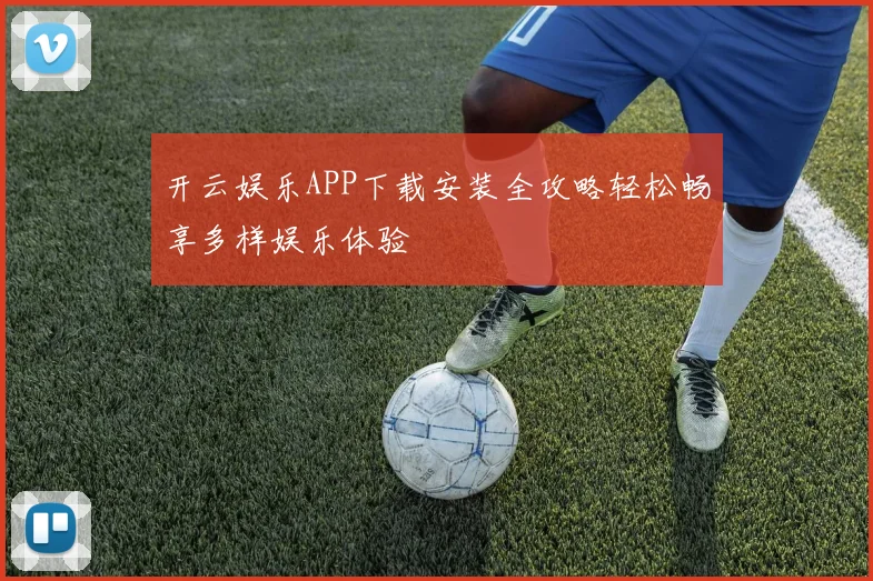 开云娱乐APP下载安装全攻略轻松畅享多样娱乐体验