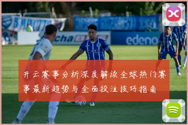 开云赛事分析深度解读全球热门赛事最新趋势与全面投注技巧指南