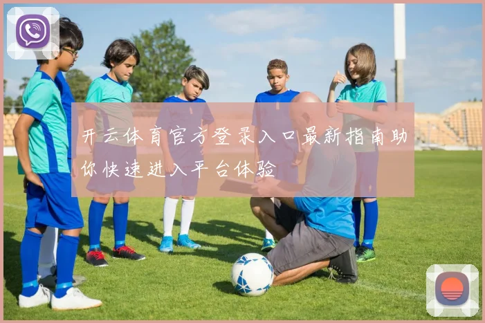 开云体育官方登录入口最新指南助你快速进入平台体验
