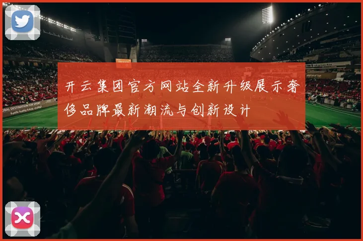 开云集团官方网站全新升级展示奢侈品牌最新潮流与创新设计
