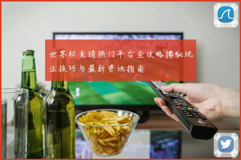 世界杯竞猜热门平台全攻略揭秘玩法技巧与最新资讯指南