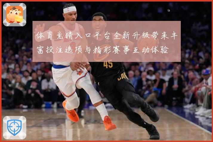 体育竞猜入口平台全新升级带来丰富投注选项与精彩赛事互动体验