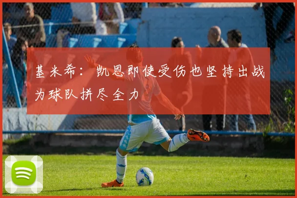 基米希：凯恩即使受伤也坚持出战为球队拼尽全力