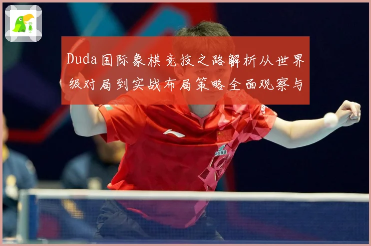 Duda国际象棋竞技之路解析从世界级对局到实战布局策略全面观察与研究解析