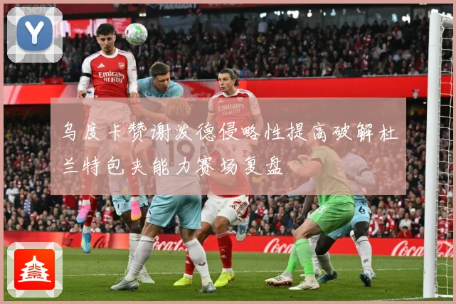乌度卡赞谢泼德侵略性提高破解杜兰特包夹能力赛场复盘
