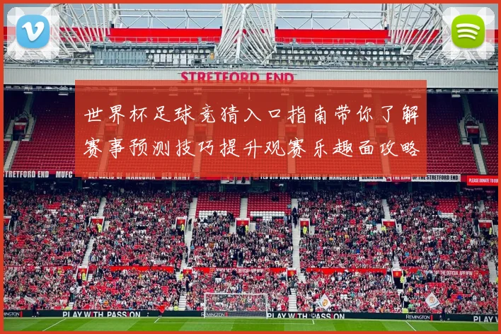 世界杯足球竞猜入口指南带你了解赛事预测技巧提升观赛乐趣面攻略