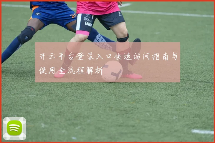 开云平台登录入口快速访问指南与使用全流程解析