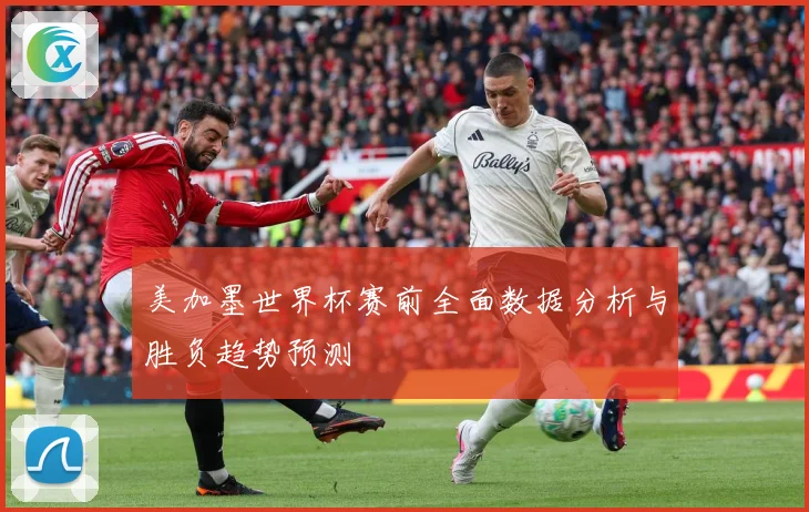 美加墨世界杯赛前全面数据分析与胜负趋势预测