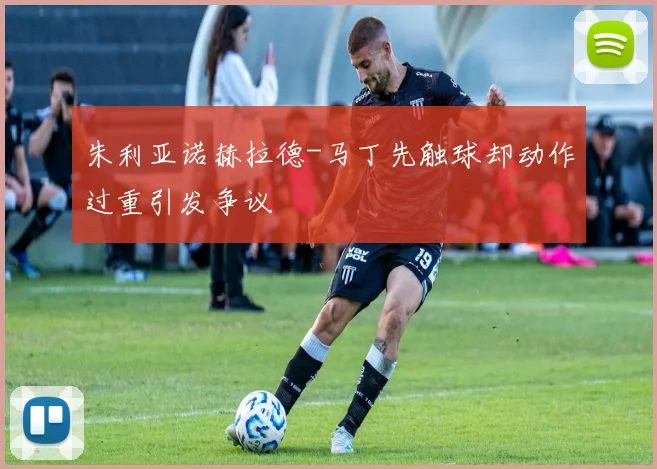 朱利亚诺赫拉德-马丁先触球却动作过重引发争议