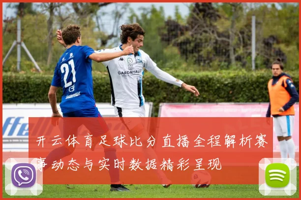 开云体育足球比分直播全程解析赛事动态与实时数据精彩呈现