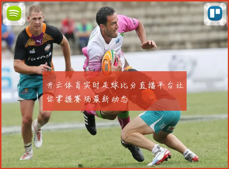 开云体育实时足球比分直播平台让你掌握赛场最新动态