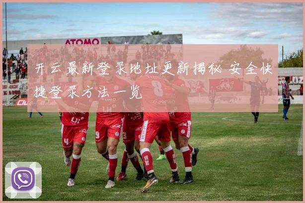 开云最新登录地址更新揭秘 安全快捷登录方法一览