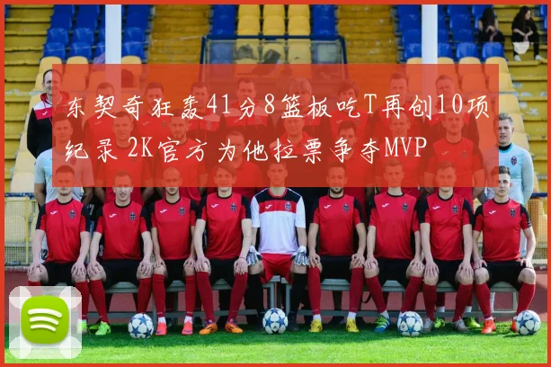 东契奇狂轰41分8篮板吃T再创10项纪录 2K官方为他拉票争夺MVP