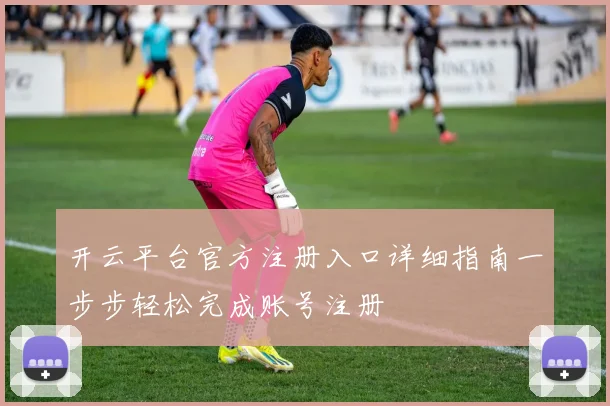 开云平台官方注册入口详细指南一步步轻松完成账号注册