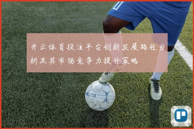 开云体育投注平台创新发展路径分析及其市场竞争力提升策略