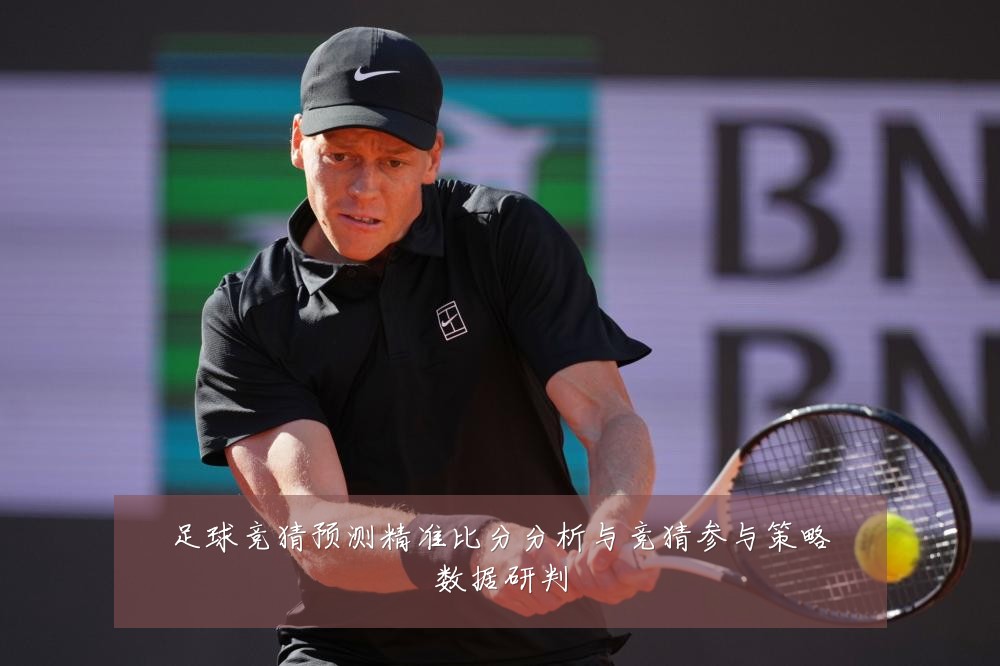足球竞猜预测精准比分分析与竞猜参与策略数据研判