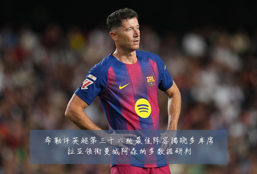 希勒评英超第三十六轮最佳阵容揭晓多库席拉亚领衔曼城阿森纳多数据研判