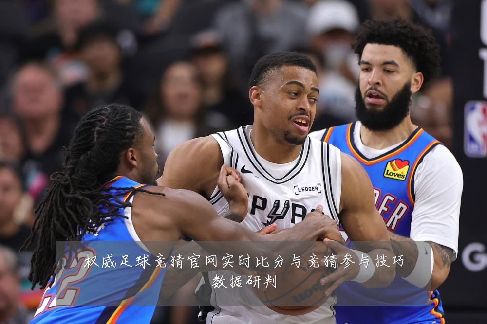 权威足球竞猜官网实时比分与竞猜参与技巧数据研判